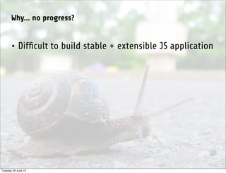 http://www.sxc.hu/photo/1281342




           Why... no progress?


           • Difﬁcult to build stable + extensible JS application




Tuesday 26 June 12
 
