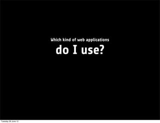 Which kind of web applications

                       do I use?




Tuesday 26 June 12
 