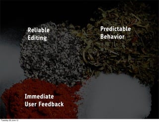 Reliable        Predictable
                     Editing         Behavior




                     Immediate
                     User Feedback

Tuesday 26 June 12
 