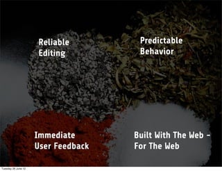 Reliable         Predictable
                     Editing          Behavior




                     Immediate       Built With The Web -
                     User Feedback   For The Web

Tuesday 26 June 12
 