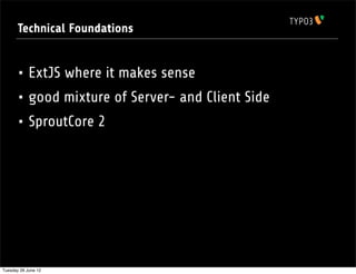 Technical Foundations


       • ExtJS where it makes sense
       • good mixture of Server- and Client Side
       • SproutCore 2




Tuesday 26 June 12
 