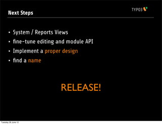 Next Steps


       •    System / Reports Views
       •    ﬁne-tune editing and module API
       •    Implement a proper design
       •    ﬁnd a name



                               RELEASE!


Tuesday 26 June 12
 