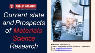 Current state
and Prospects
of Materials
Science
Research An Academic presentation by
Dr. Nancy Agnes, Head, Technical Operations, Phdassistance
Group www.phdassistance.com
Email: info@phdassistance.com
 