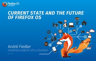 CURRENT STATE AND THE FUTURE
OF FIREFOX OS
André Fiedler
mozillians.org/en-US/u/SunboX
2015-07-11
 