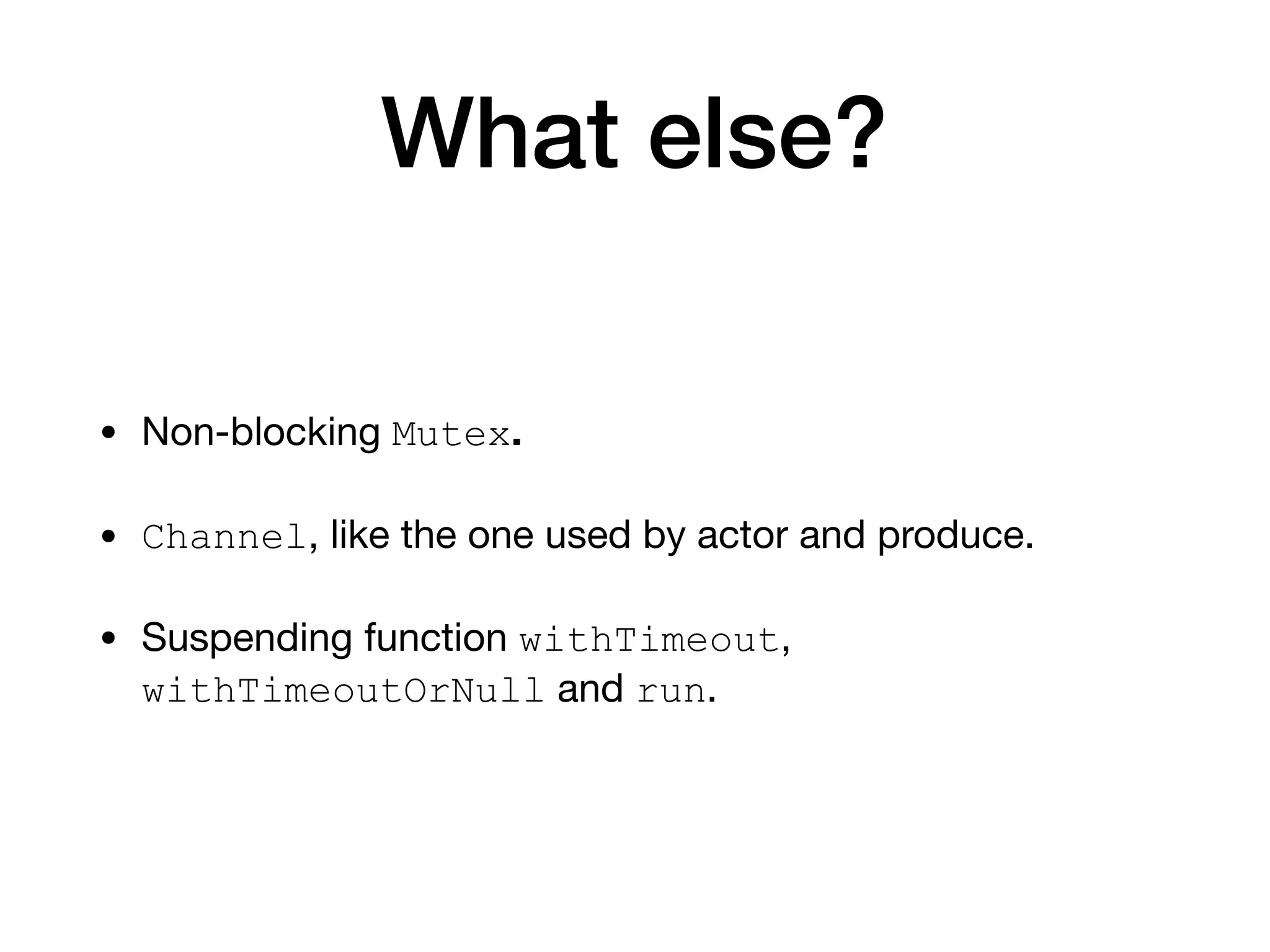 What else?
• Non-blocking Mutex.
• Channel, like the one used by actor and produce.

• Suspending function withTimeout,
withTimeoutOrNull and run.
 