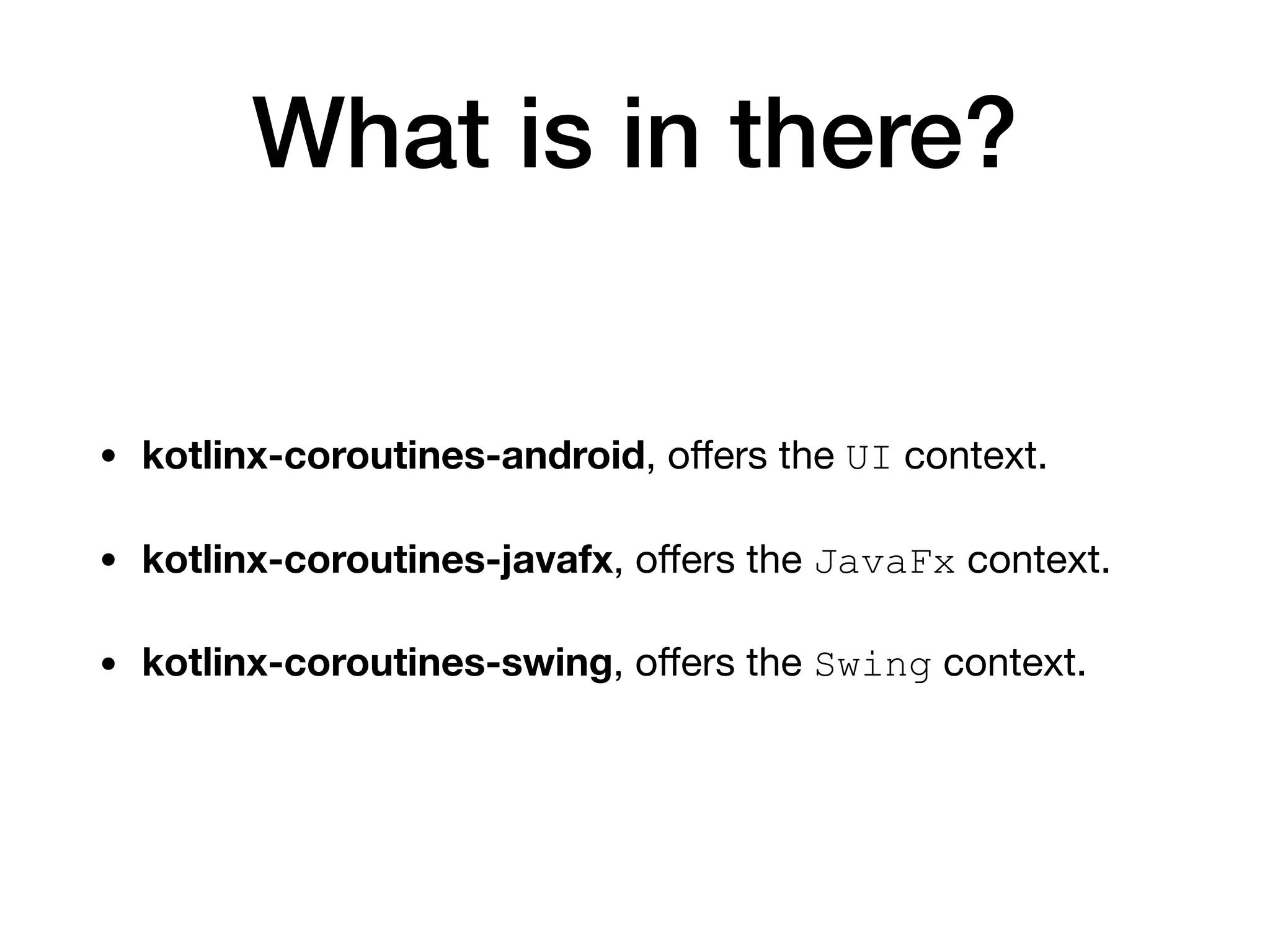 What is in there?
• kotlinx-coroutines-android, oﬀers the UI context.

• kotlinx-coroutines-javafx, oﬀers the JavaFx context.

• kotlinx-coroutines-swing, oﬀers the Swing context.
 