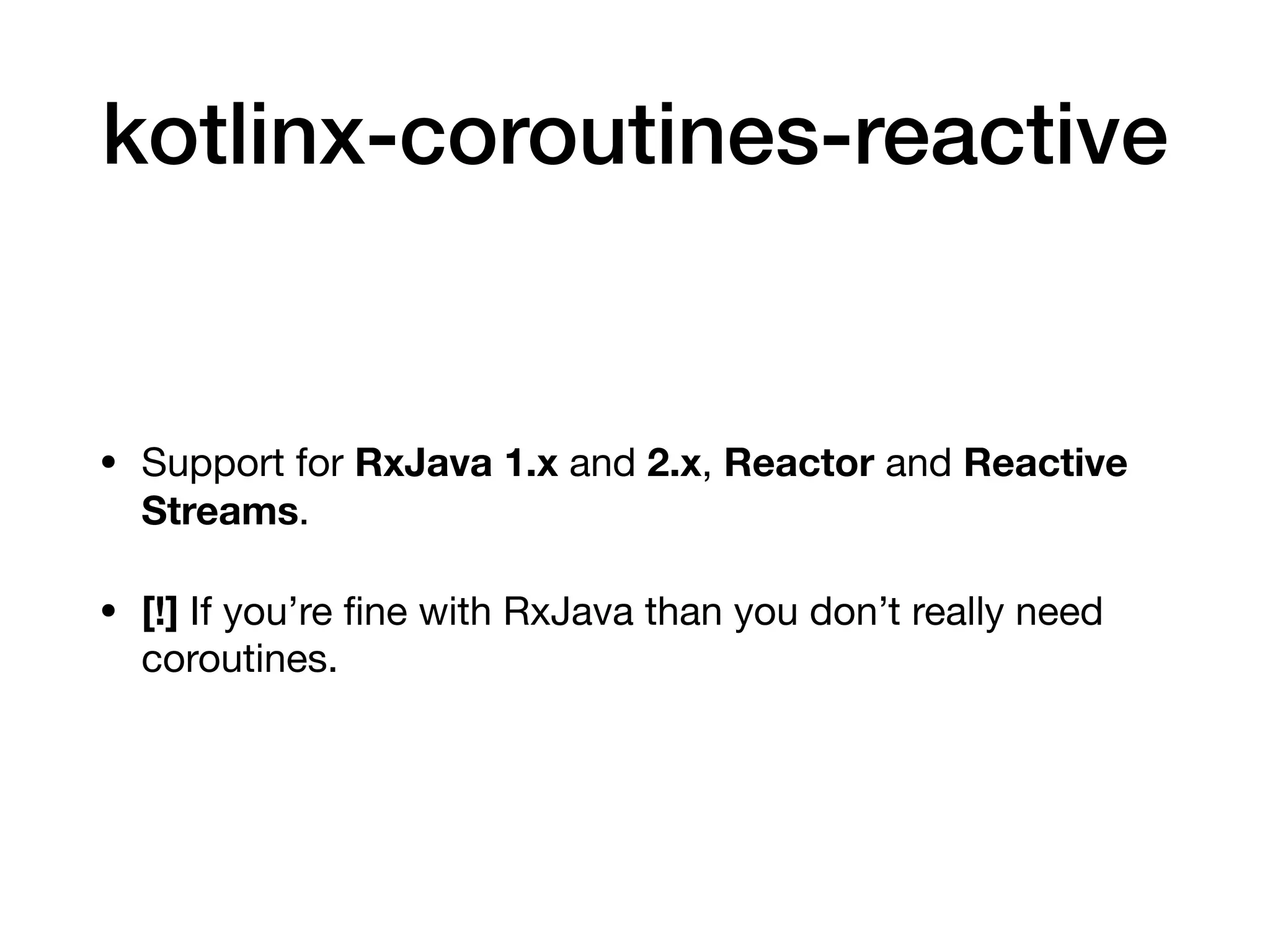 kotlinx-coroutines-reactive
• Support for RxJava 1.x and 2.x, Reactor and Reactive
Streams.

• [!] If you’re ﬁne with RxJava than you don’t really need
coroutines.
 