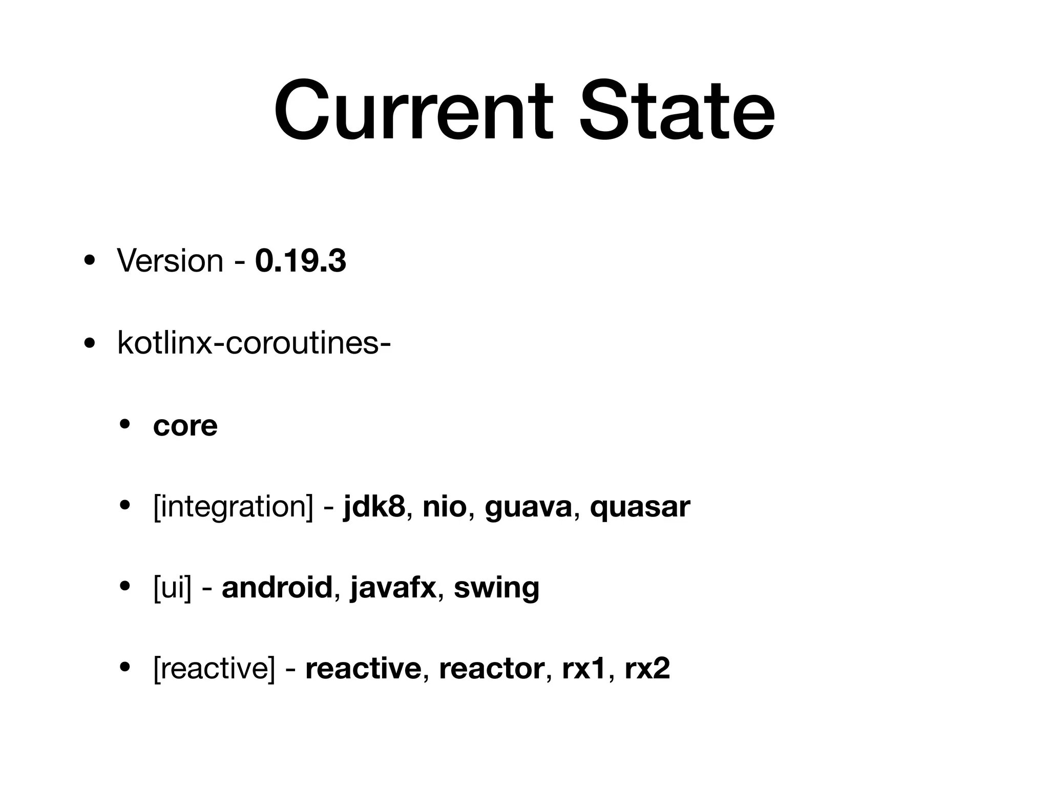 Current State
• Version - 0.19.3

• kotlinx-coroutines-

• core
• [integration] - jdk8, nio, guava, quasar

• [ui] - android, javafx, swing

• [reactive] - reactive, reactor, rx1, rx2
 
