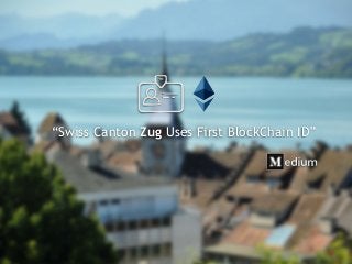 “Swiss Canton Zug Uses First BlockChain ID”
 