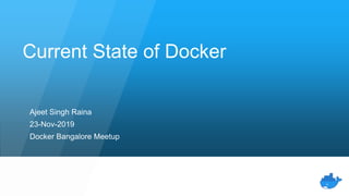 Current State of Docker
Ajeet Singh Raina
23-Nov-2019
Docker Bangalore Meetup
 