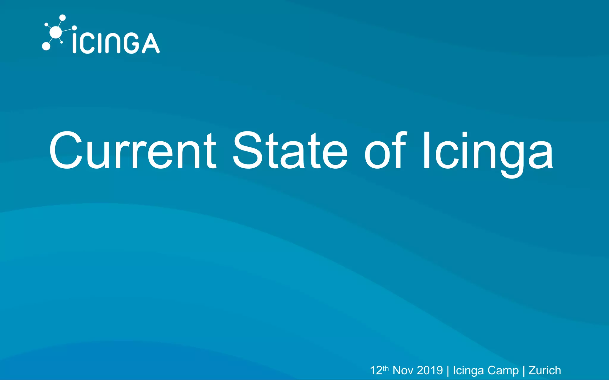 Current State of Icinga
12th Nov 2019 | Icinga Camp | Zurich
 
