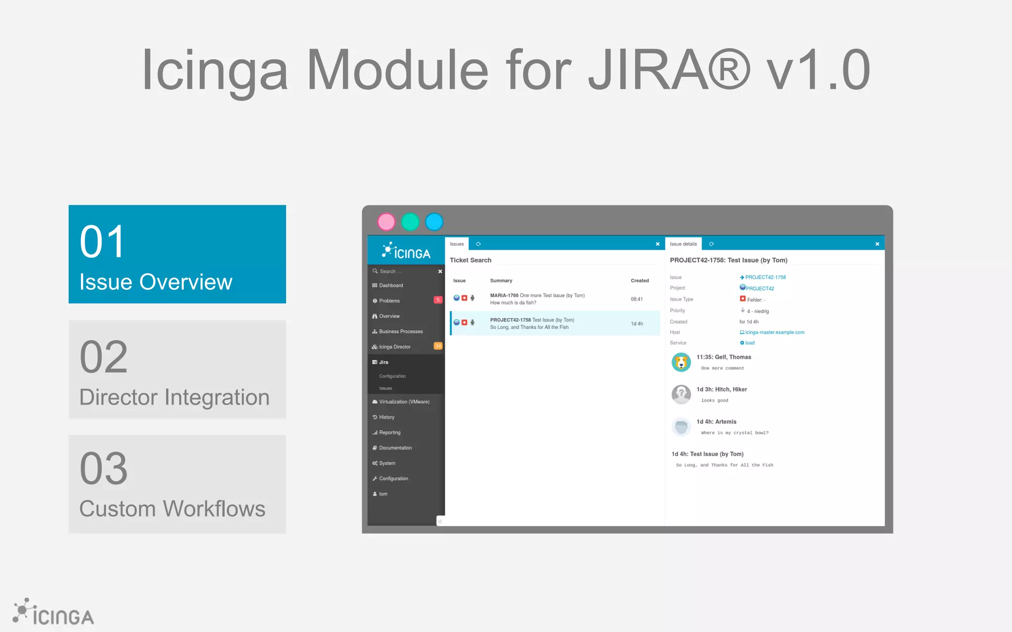 01
Issue Overview
03
Custom Workflows
02
Director Integration
Icinga Module for JIRA® v1.0
 