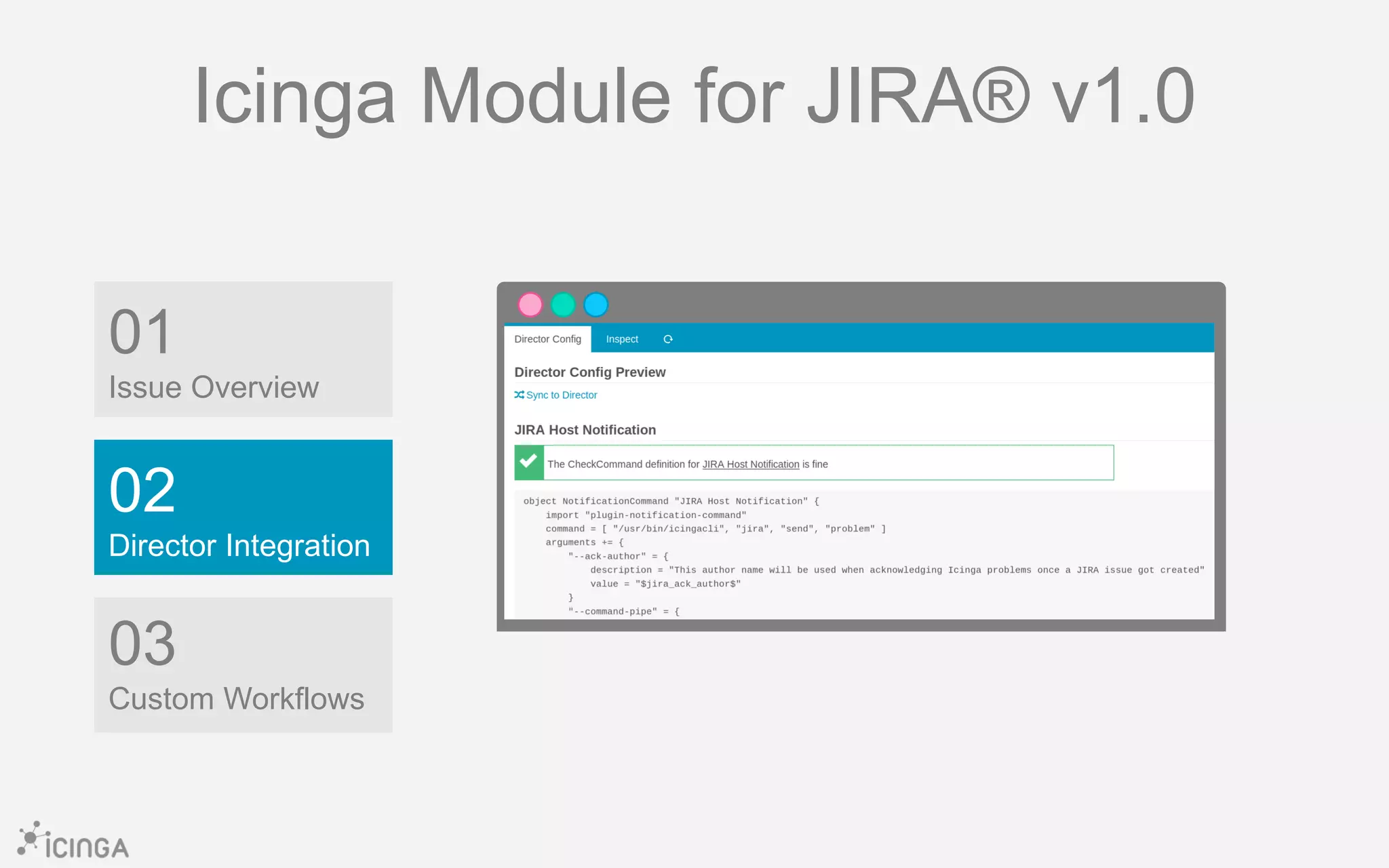 01
Issue Overview
03
Custom Workflows
02
Director Integration
Icinga Module for JIRA® v1.0
 