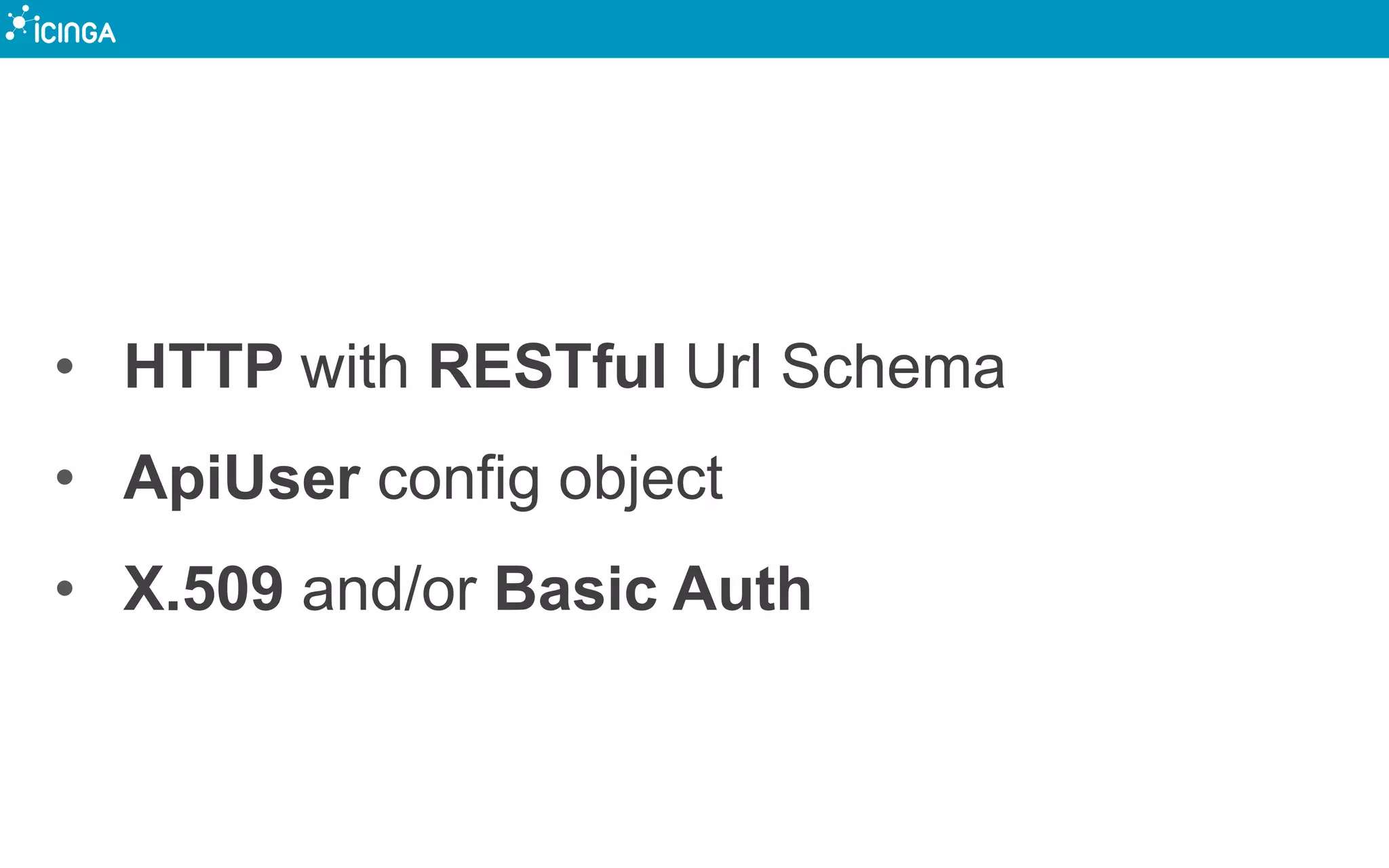 • HTTP with RESTful Url Schema
• ApiUser config object
• X.509 and/or Basic Auth
 