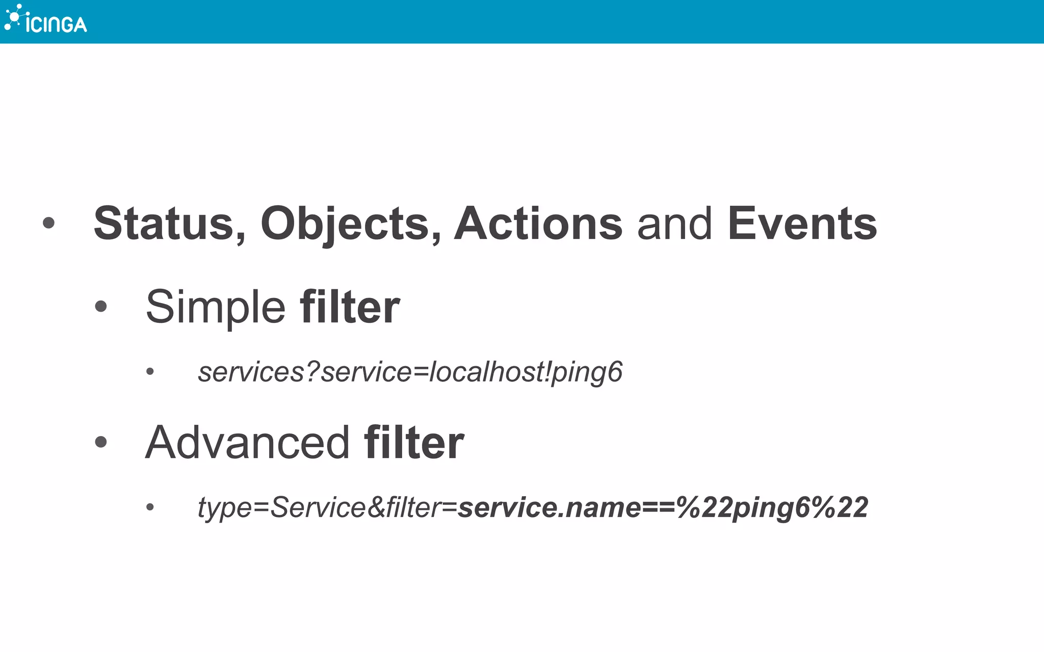 • Status, Objects, Actions and Events
• Simple filter
• services?service=localhost!ping6
• Advanced filter
• type=Service&filter=service.name==%22ping6%22
 