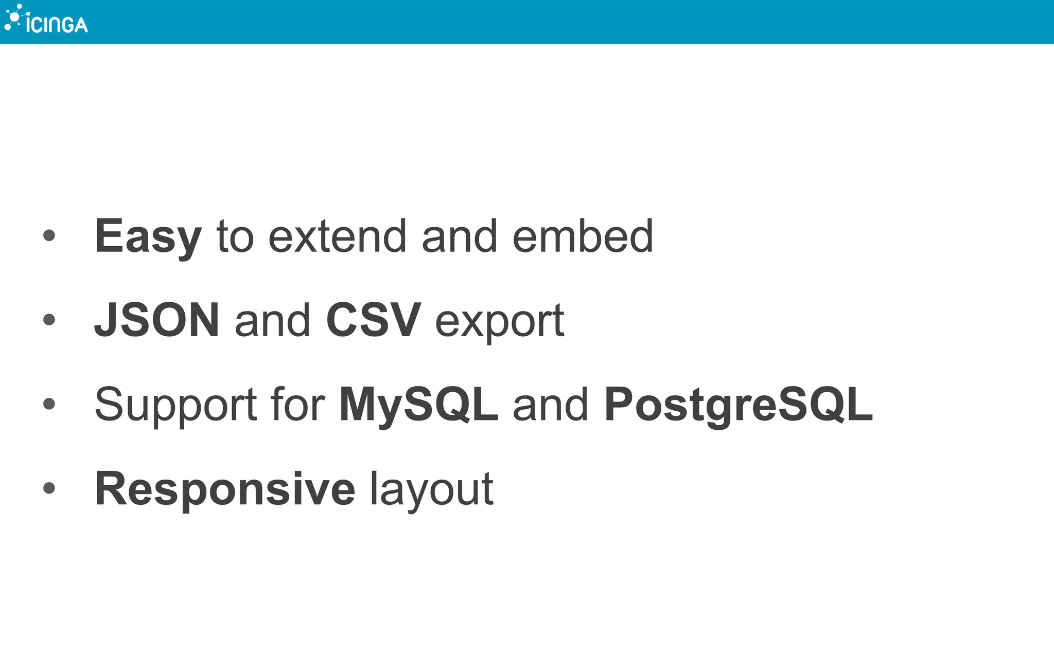 • Easy to extend and embed
• JSON and CSV export
• Support for MySQL and PostgreSQL
• Responsive layout
 