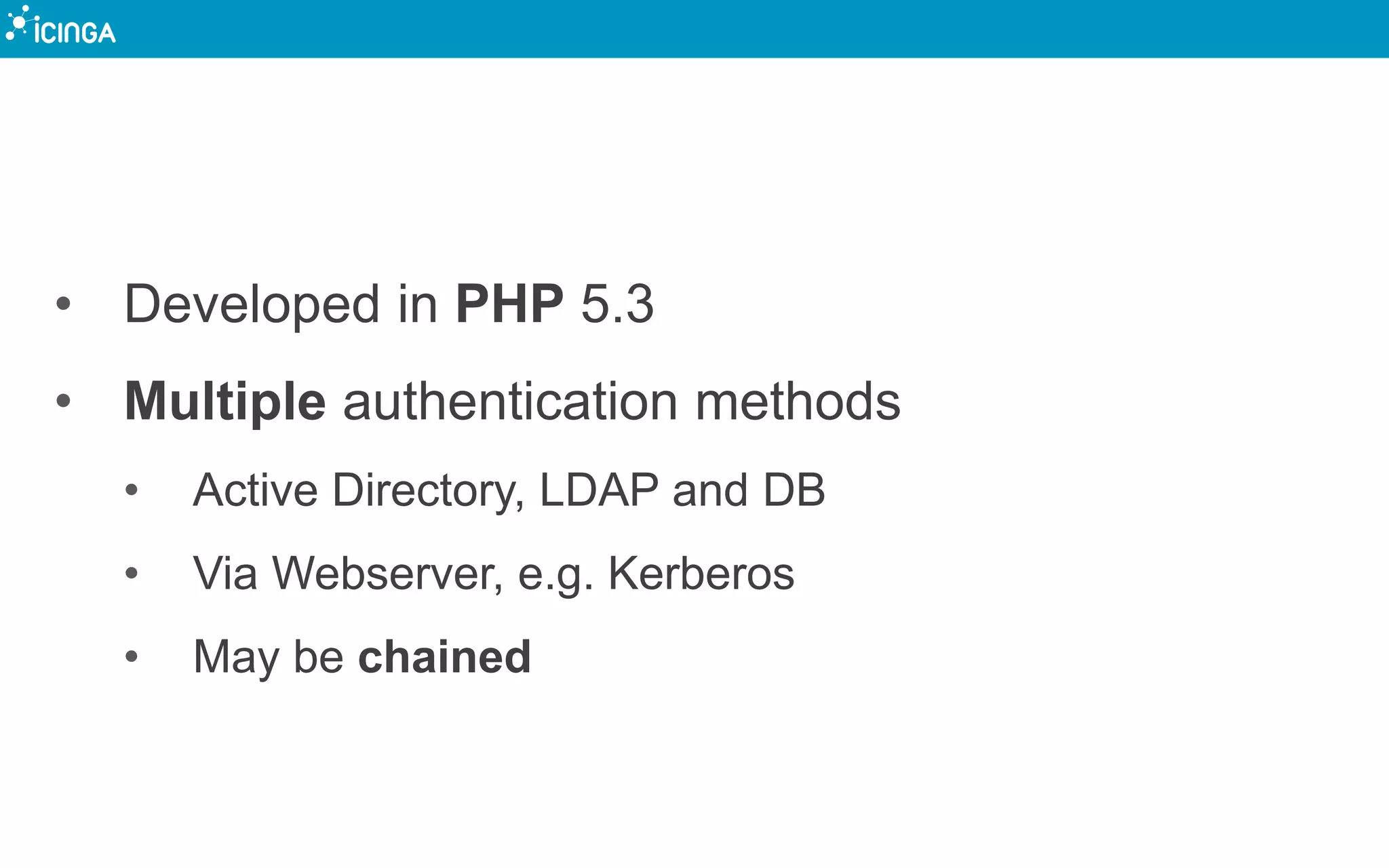 • Developed in PHP 5.3
• Multiple authentication methods
• Active Directory, LDAP and DB
• Via Webserver, e.g. Kerberos
• May be chained
 