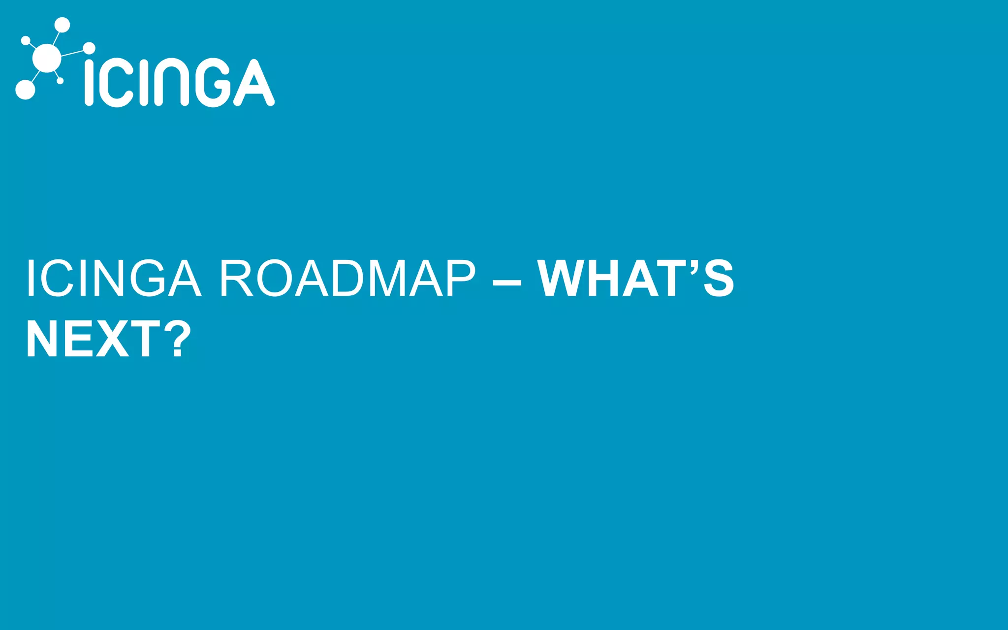 ICINGA ROADMAP – WHAT’S
NEXT?
 