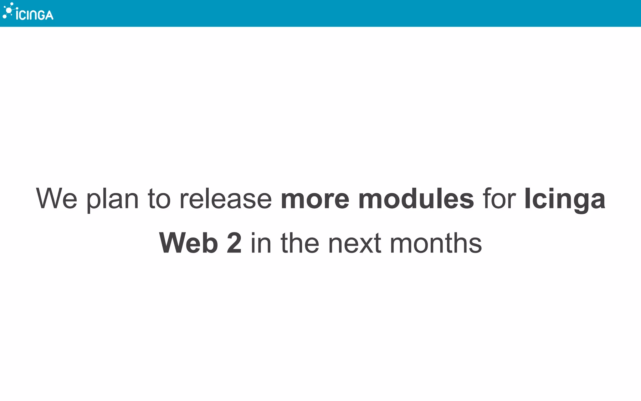 We plan to release more modules for Icinga
Web 2 in the next months
 
