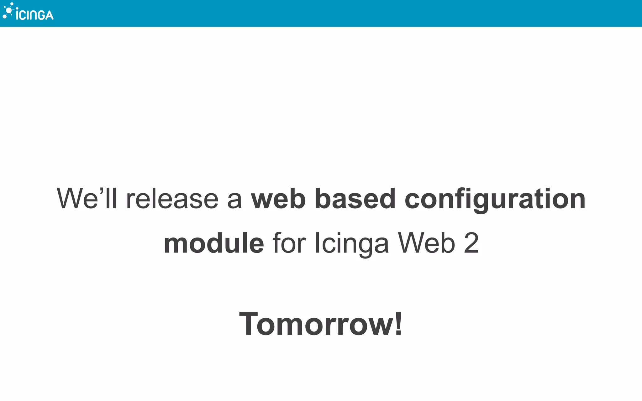 We’ll release a web based configuration
module for Icinga Web 2
Tomorrow!
 