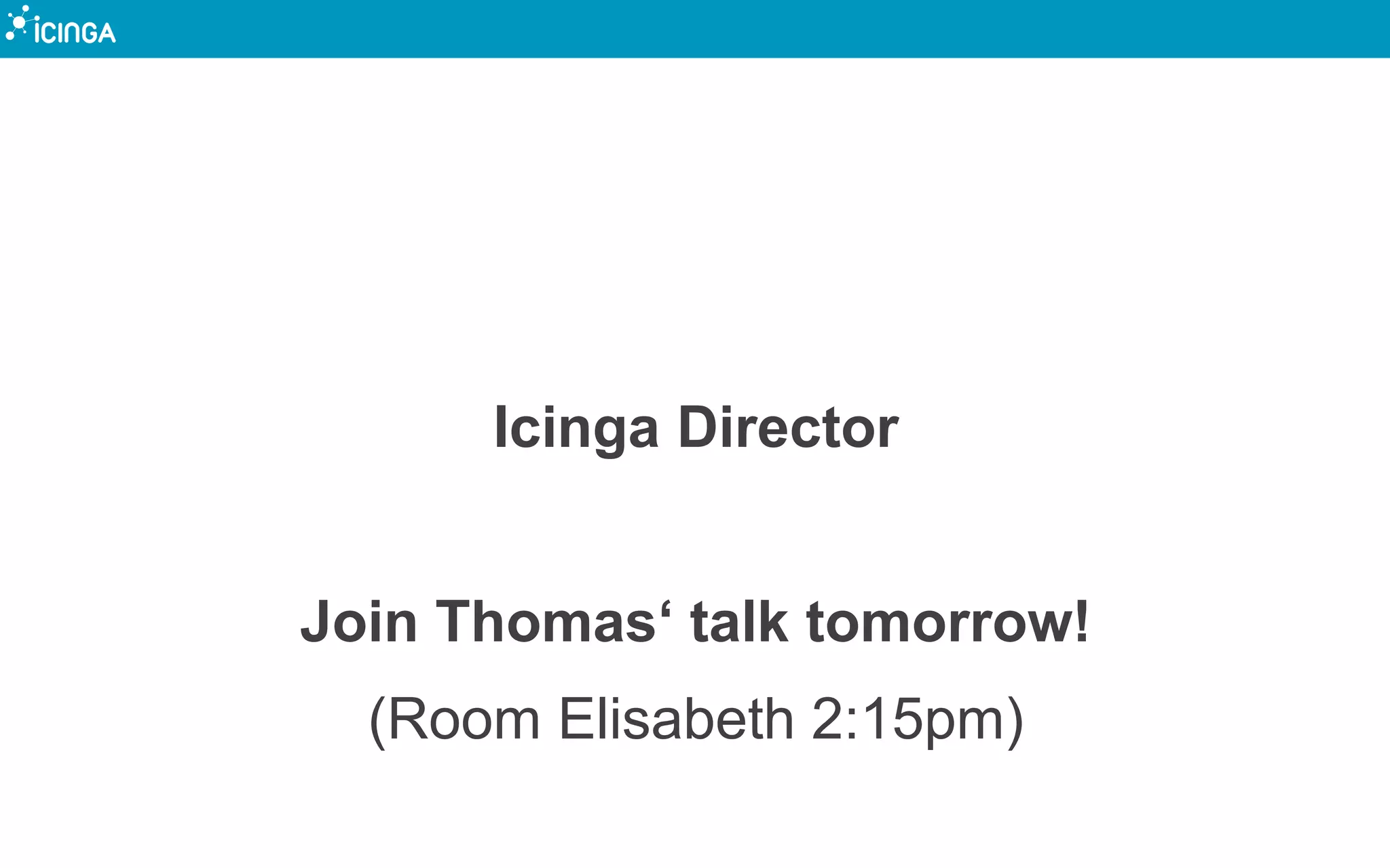 Icinga Director
Join Thomas‘ talk tomorrow!
(Room Elisabeth 2:15pm)
 