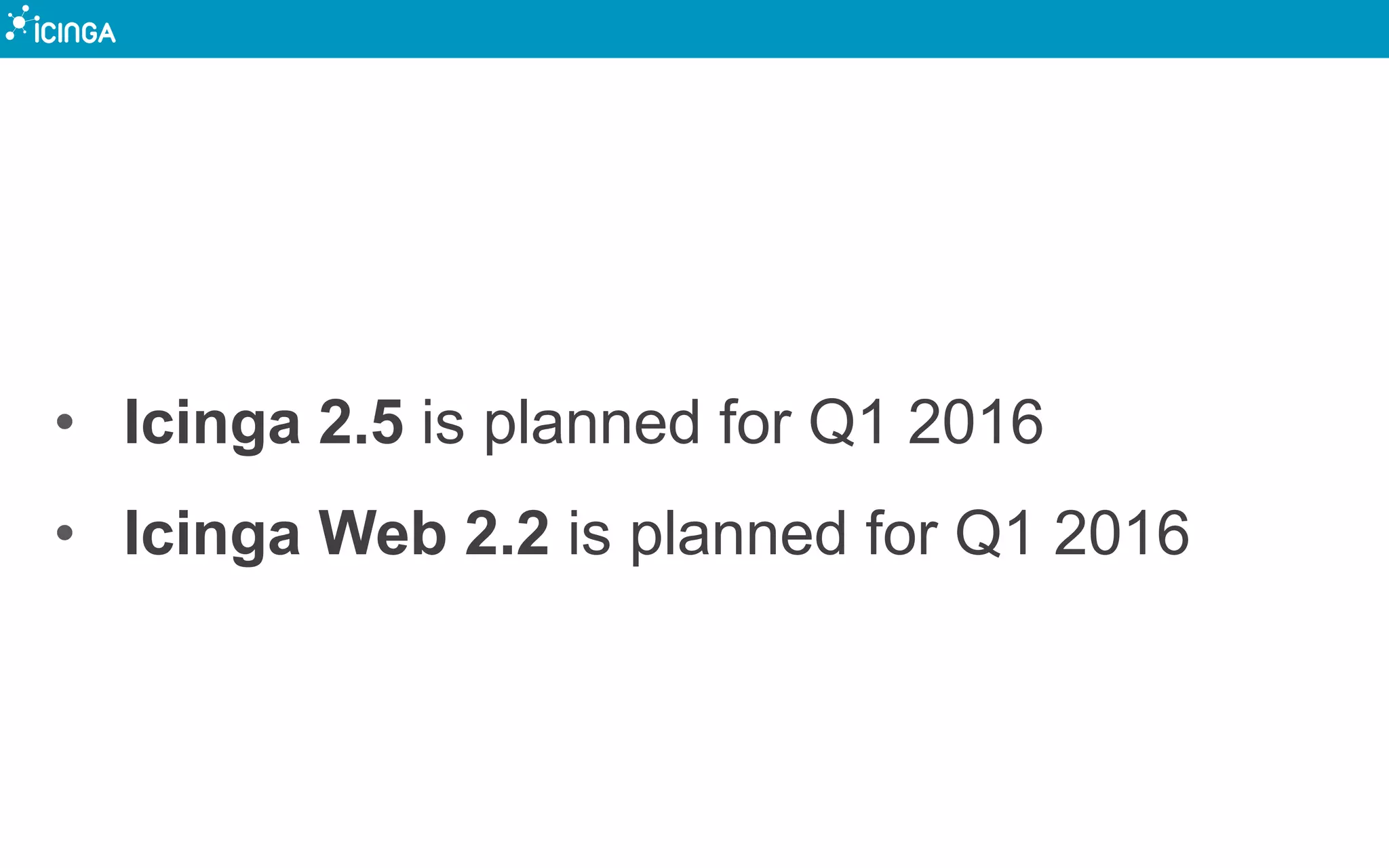 • Icinga 2.5 is planned for Q1 2016
• Icinga Web 2.2 is planned for Q1 2016
 