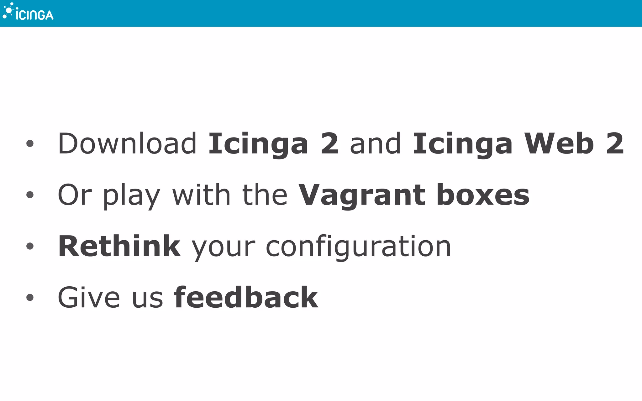 • Download Icinga 2 and Icinga Web 2
• Or play with the Vagrant boxes
• Rethink your configuration
• Give us feedback
 