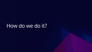 How do we do it?
 