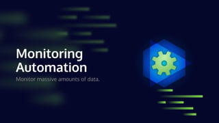 Monitoring
Automation
Monitor massive amounts of data.
 
