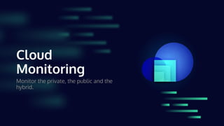 Cloud
Monitoring
Monitor the private, the public and the
hybrid.
 