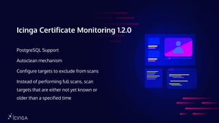Icinga Certificate Monitoring 1.2.0
PostgreSQL Support
Autoclean mechanism
Configure targets to exclude from scans
Instead of performing full scans, scan
targets that are either not yet known or
older than a specified time
 