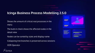 Icinga Business Process Modelling 2.5.0
Shows the amount of critical root processes in the
menu
The built-in check shows the affected nodes in the
detail view
Nodes can be sorted by state and display name
Collapsing tree branches is preserved across sessions
XOR Operator
 