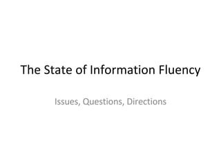 The State of Information Fluency Issues, Questions, Directions 