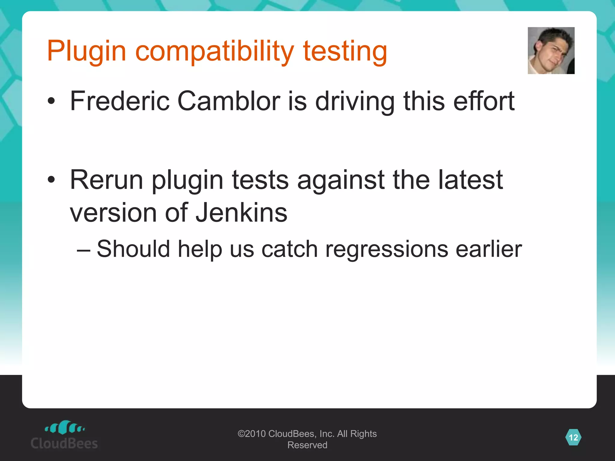 Plugin compatibility testingFrederic Camblor is driving this effortRerun plugin tests against the latest version of JenkinsShould help us catch regressions earlier
