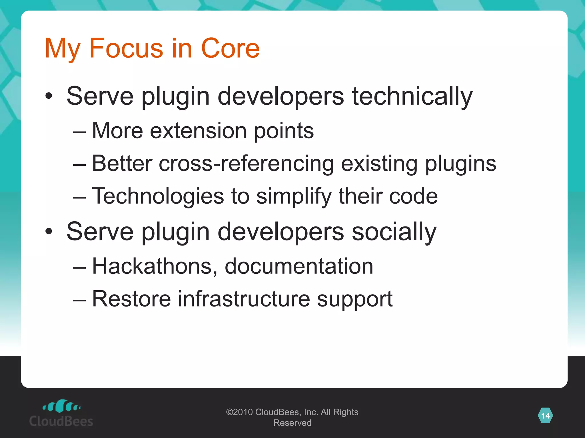 My Focus in CoreServe plugin developers technicallyMore extension pointsBetter cross-referencing existing pluginsTechnologies to simplify their codeServe plugin developers sociallyHackathons, documentationRestore infrastructure support