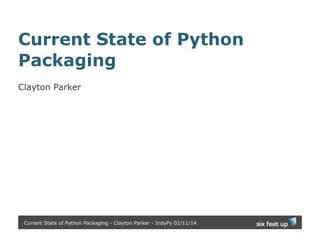 Current State of Python
Packaging
Clayton Parker

Current State of Python Packaging - Clayton Parker - IndyPy 02/11/14

 