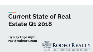 Current State of Real
Estate Q1 2018
By Ray Dipasupil
ray@rodeore.com
1
 
