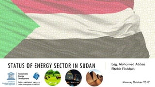STATUS OF ENERGY SECTOR IN SUDAN Eng. Mohamed Abbas
Eltahir Elabbas
Moscow, October 2017
 