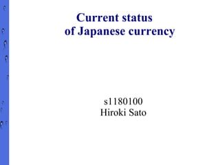 Current status
of Japanese currency




       s1180100
      Hiroki Sato
 