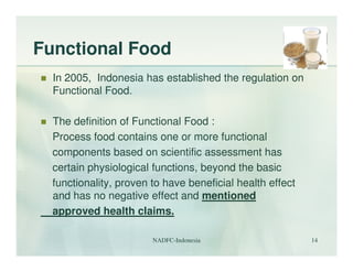 Functional Food
  In 2005, Indonesia has established the regulation on
  Functional Food.

  The definition of Functional ...