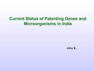 Current Status of Patenting Genes and
       Microorganisms in India




                           Asha K.
 