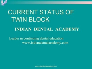 CURRENT STATUS OF
TWIN BLOCK
INDIAN DENTAL ACADEMY
Leader in continuing dental education
www.indiandentalacademy.com

www.indiandentalacademy.com

 