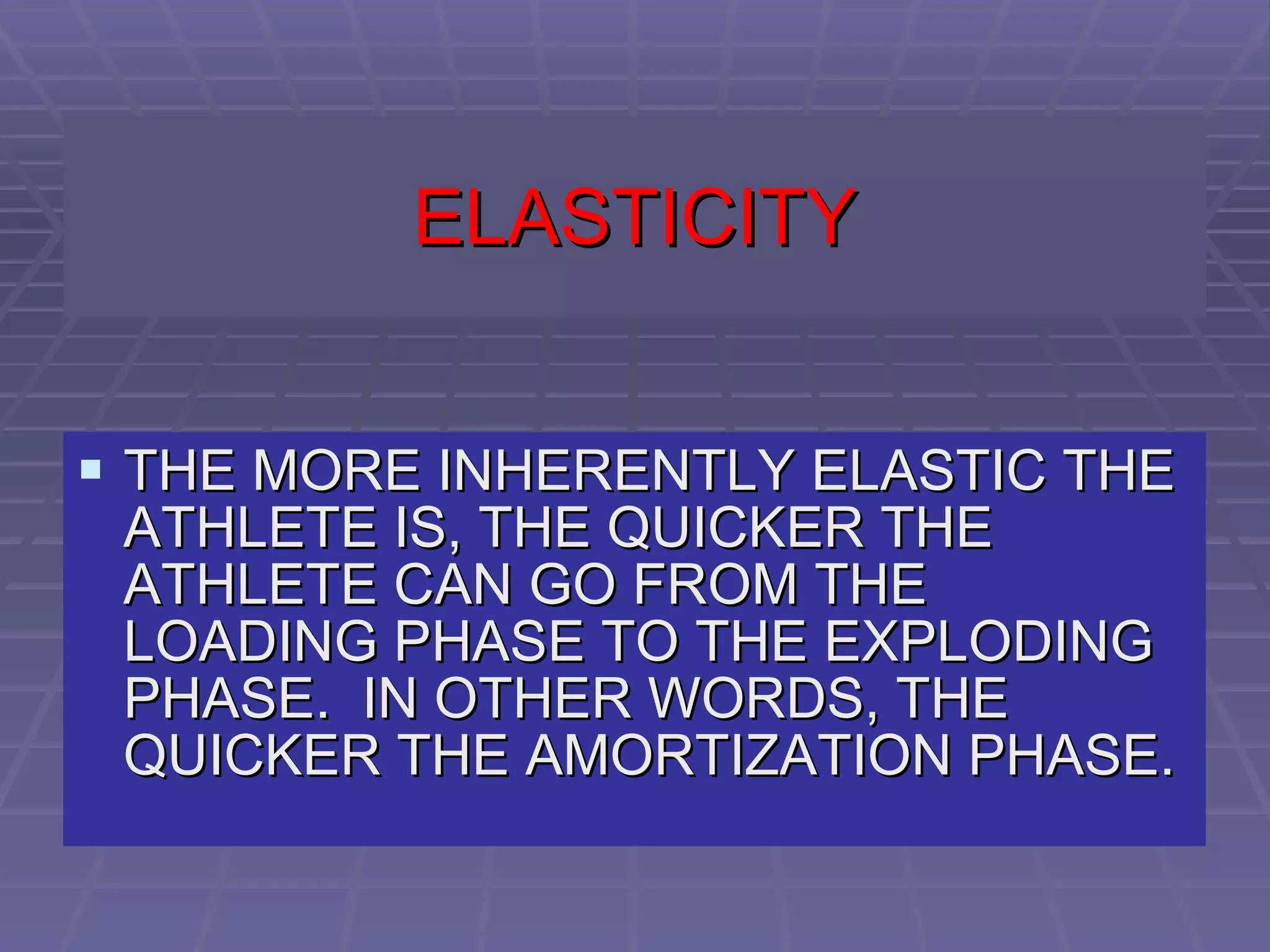 ELASTICITY THE MORE INHERENTLY ELASTIC THE ATHLETE IS, THE QUICKER THE ATHLETE CAN GO FROM THE LOADING PHASE TO THE EXPLODING PHASE.  IN OTHER WORDS, THE QUICKER THE AMORTIZATION PHASE. 