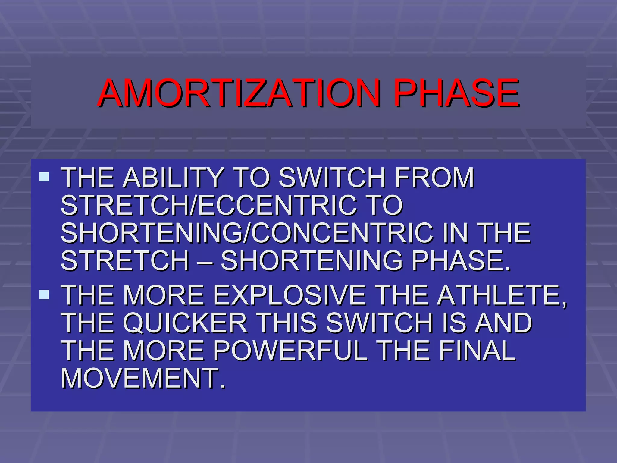 AMORTIZATION PHASE THE ABILITY TO SWITCH FROM STRETCH/ECCENTRIC TO SHORTENING/CONCENTRIC IN THE STRETCH – SHORTENING PHASE.  THE MORE EXPLOSIVE THE ATHLETE, THE QUICKER THIS SWITCH IS AND THE MORE POWERFUL THE FINAL MOVEMENT.  