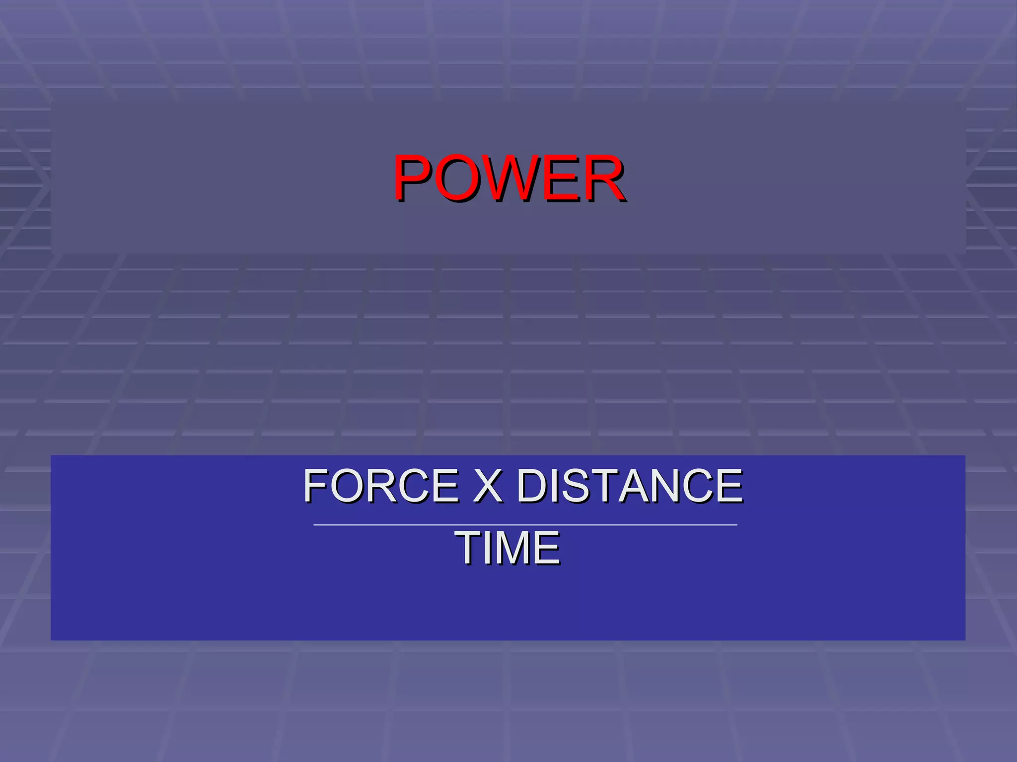 POWER   FORCE X DISTANCE   TIME 