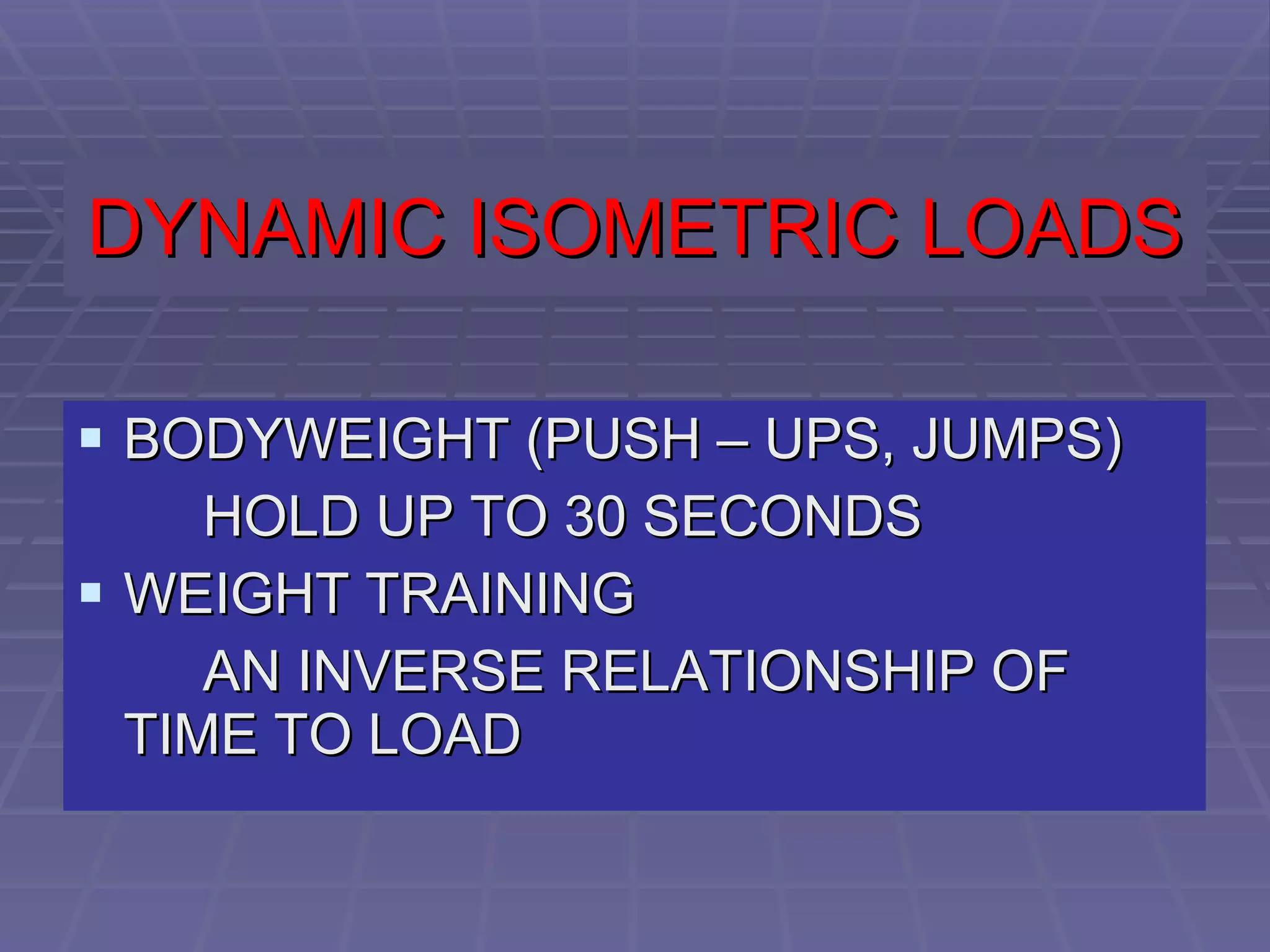 DYNAMIC ISOMETRIC LOADS BODYWEIGHT (PUSH – UPS, JUMPS) HOLD UP TO 30 SECONDS WEIGHT TRAINING AN INVERSE RELATIONSHIP OF  TIME TO LOAD 