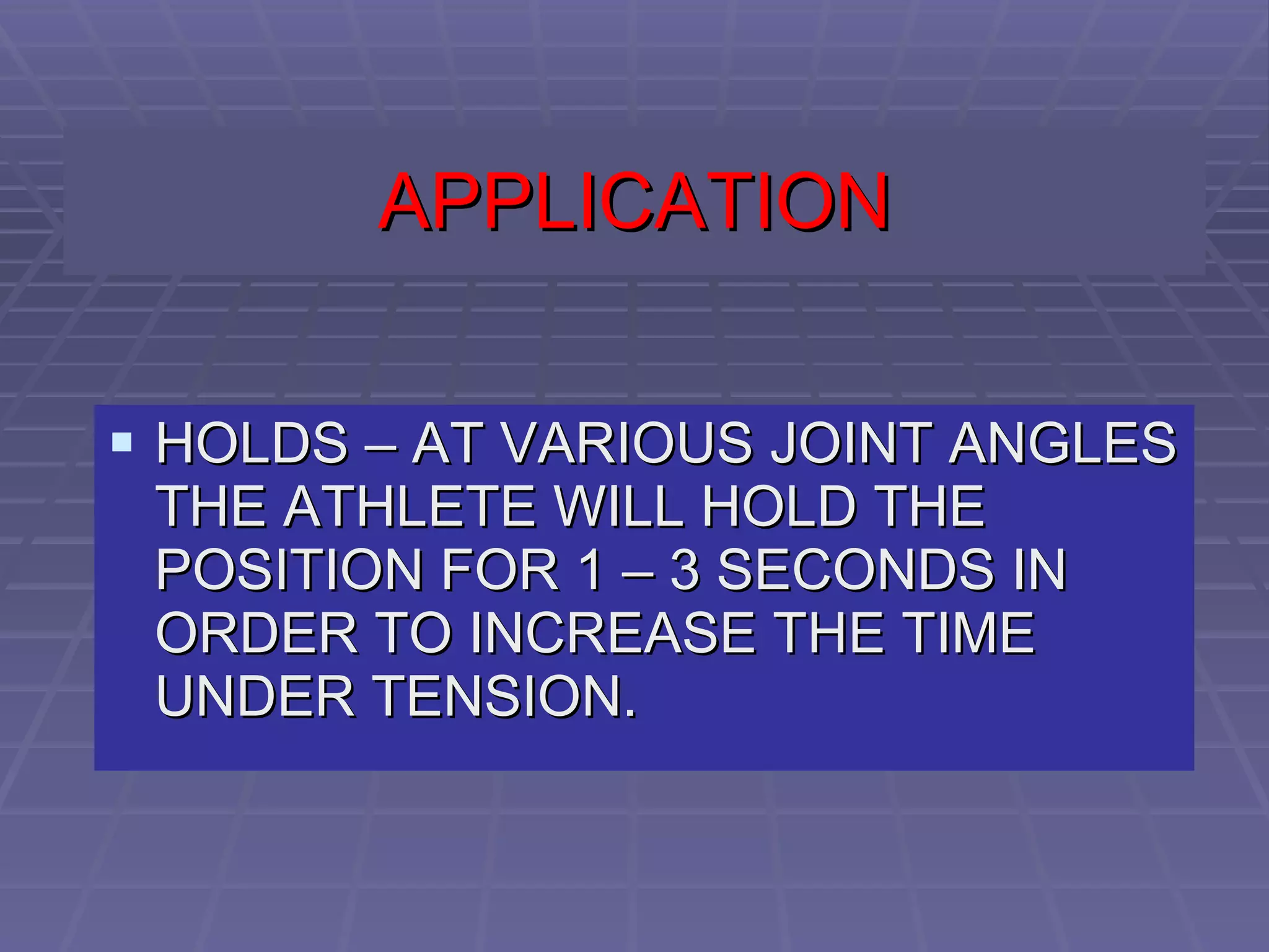 APPLICATION HOLDS – AT VARIOUS JOINT ANGLES THE ATHLETE WILL HOLD THE POSITION FOR 1 – 3 SECONDS IN ORDER TO INCREASE THE TIME UNDER TENSION.  