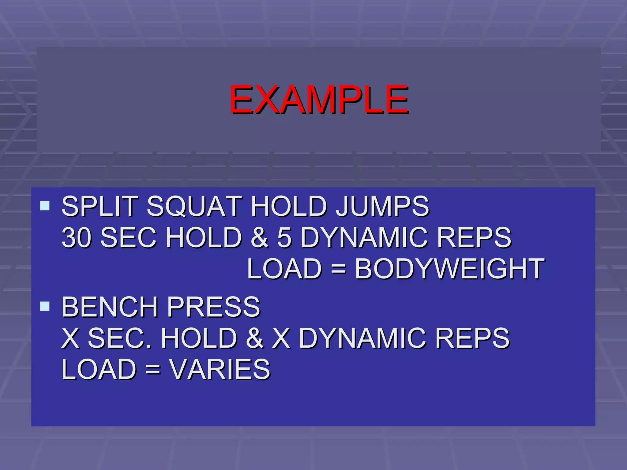 EXAMPLE SPLIT SQUAT HOLD JUMPS  30 SEC HOLD & 5 DYNAMIC REPS  LOAD = BODYWEIGHT BENCH PRESS  X SEC. HOLD & X DYNAMIC REPS  LOAD = VARIES 