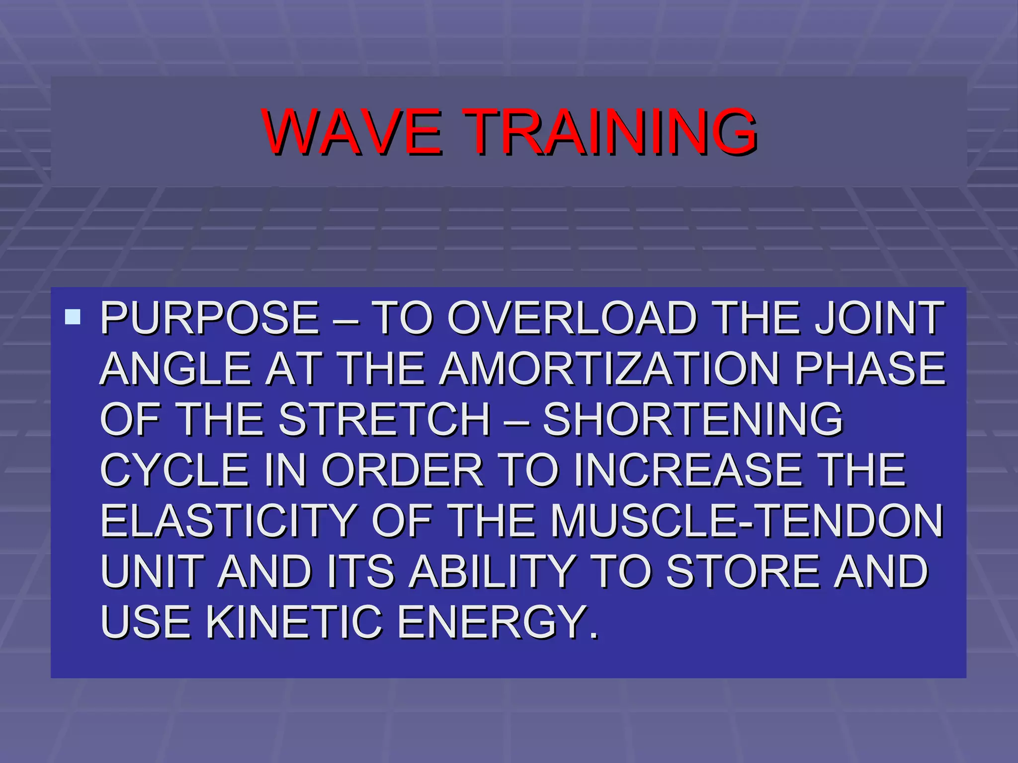 WAVE TRAINING PURPOSE – TO OVERLOAD THE JOINT ANGLE AT THE AMORTIZATION PHASE OF THE STRETCH – SHORTENING CYCLE IN ORDER TO INCREASE THE ELASTICITY OF THE MUSCLE-TENDON UNIT AND ITS ABILITY TO STORE AND USE KINETIC ENERGY.   