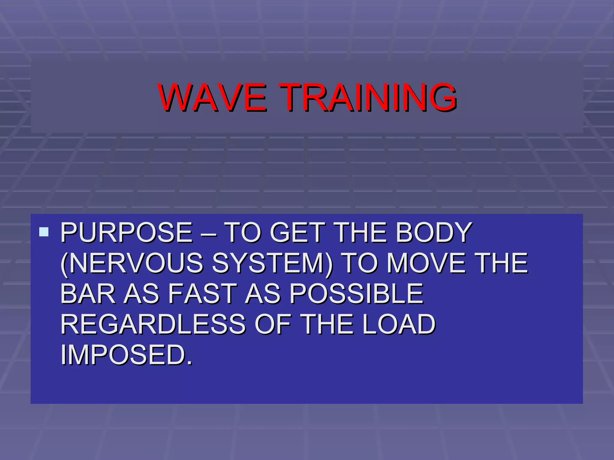 WAVE TRAINING PURPOSE – TO GET THE BODY (NERVOUS SYSTEM) TO MOVE THE BAR AS FAST AS POSSIBLE REGARDLESS OF THE LOAD IMPOSED. 